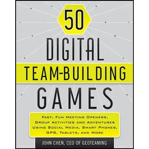 50 Digital Team-Building Games: Fast, Fun Meeting Openers, Group Activities and Adventures Using Social Media, Smart Phones, Gps, Tablets, and More
