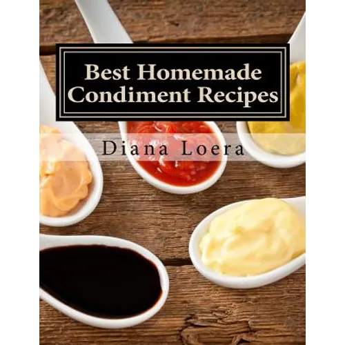Best Homemade Condiment Recipes: Homemade Barbeque Sauce, Mayo, Salad Dressing, Ketchup, Tartar Sauce & More