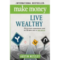 Make Money, Live Wealthy: 75 Successful Entrepreneurs Share the 10 Simple Steps to True Wealth: Money, Investing, Lifestyle, Entrepreneurship, S