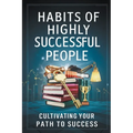 Habits of Highly Successful People: Cultivating Your Path to Success