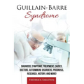 Guillain-Barre Syndrome: Diagnosis, Symptoms, Treatment, Causes, Doctors, Autoimmune Disorders, Prognosis, Research, History, and More!