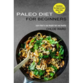 Paleo Diet for Beginners: Learn How to Lose Weight Fast and Healthy (Everything You Need to Know About Paleo Diet)