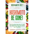 Hashimoto Diet: HASHIMOTO BE GONE! - The Complete Meal Plan To Heal Your Body From Hypothyroidism and Thyroiditis
