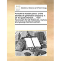 Aristotle's Master-Piece: Or the Secrets of Generation Display'd in All the Parts Thereof; ... Very Necessary for All Midwives, Nurses and Young