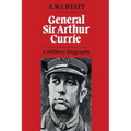 General Sir Arthur Currie: A Military Biography
