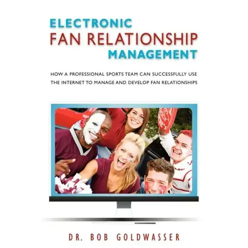 Electronic Fan Relationship Management: How a Professional Sports Team Can Successfully Use the Internet to Manage and Develop Fan Relationships