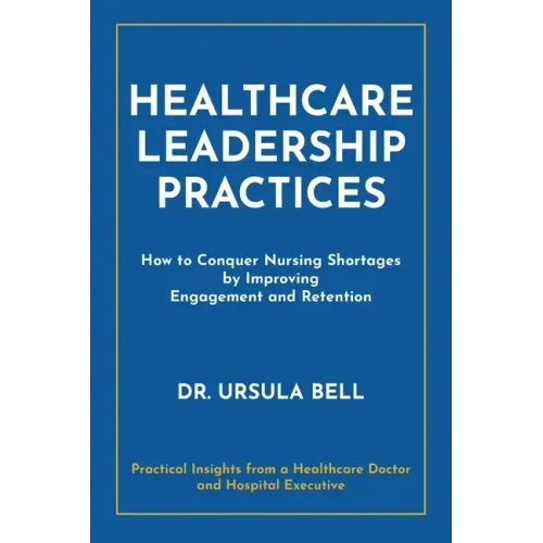 Healthcare Leadership Practices: How to Conquer Nursing Shortages by Improving Engagement and Retention