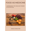 Food as Medicine: Harnessing the Healing Power of Nutrition