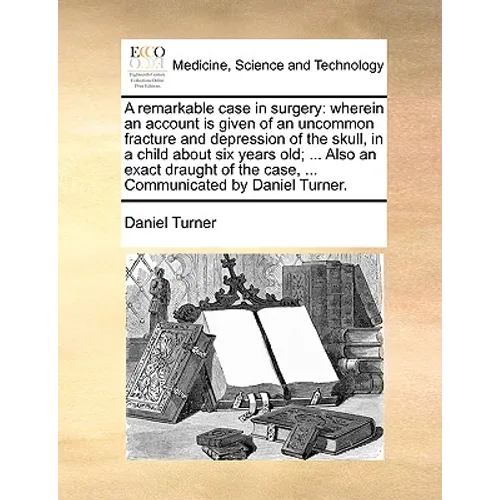 A Remarkable Case in Surgery: Wherein an Account Is Given of an Uncommon Fracture and Depression of the Skull, in a Child about Six Years Old; ... A