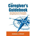 The Caregiver's Guidebook: Your Resource for Successfully Navigating Your Life as a Caregiver