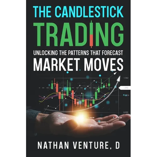 The Candlestick Trading: Unlocking the Patterns That Forecast Market Moves