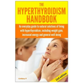 The Hyperthyroidism Handbook: An Everyday Guide to Natural Solutions of Living with Hyperthyroidism including Weight Gain, Increased Energy and Gene