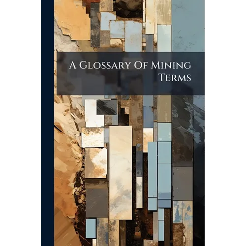 A Glossary Of Mining Terms: With Illustrations And Geological Survey Map Signs