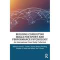 Building Consulting Skills for Sport and Performance Psychology: An International Case Study Collection