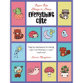 Everything Cute: Step-By-Step Lessons for Making Super Cute Drawings in a Super Simple Way