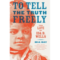 To Tell the Truth Freely: The Life of Ida B. Wells