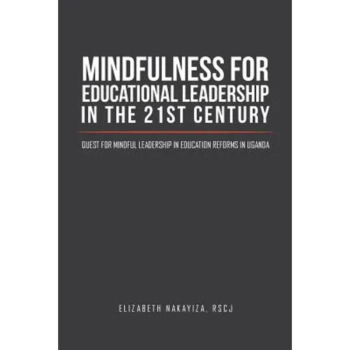 Mindfulness for Educational Leadership in the 21st Century: Quest for Mindful Leadership in Education Reforms in Uganda