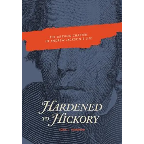 Hardened to Hickory: The Missing Chapter in Andrew Jackson's Life