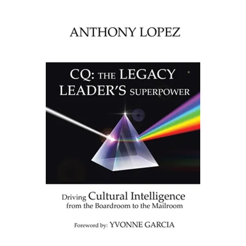 CQ: THE LEGACY LEADER'S SUPERPOWER: Driving Cultural Intelligence from the Boardroom to the Mailroom