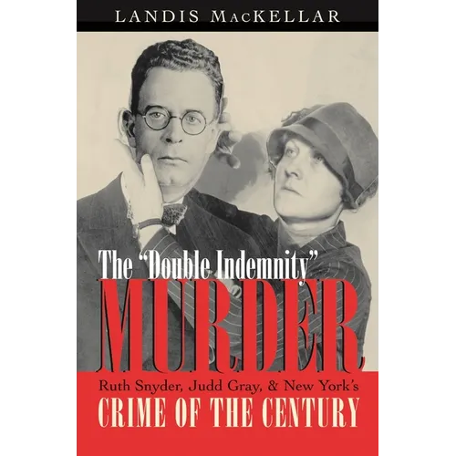 The Double Indemnity Murder: Ruth Snyder, Judd Gray, and New York's Crime of the Century