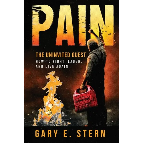 Pain: The Uninvited Guest: How to Fight, Laugh, and Live Again