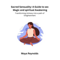 Sacred Sensuality: A Guide to sex Magic and spiritual Awakening Transforming Intimacy into a path of Enlightenment