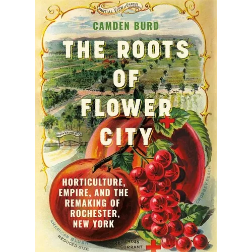 The Roots of Flower City: Horticulture, Empire, and the Remaking of Rochester, New York