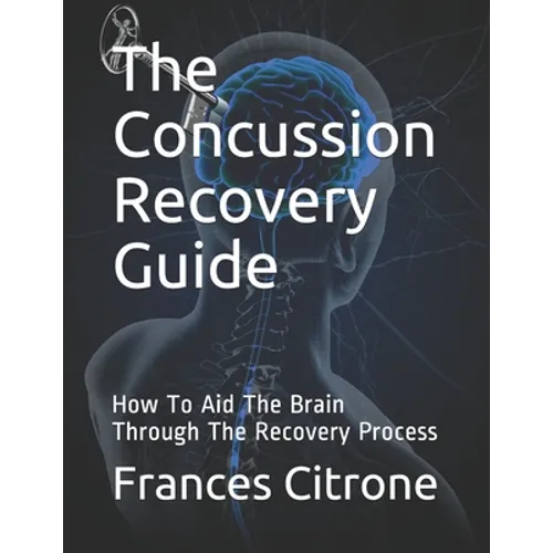 The Concussion Recovery Guide: How To Aid The Brain Through The Recovery Process