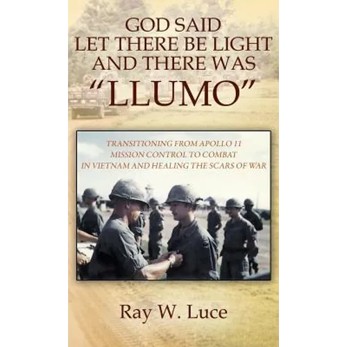 God Said Let There Be Light and There Was "Llumo": Transitioning from Apollo 11 Mission Control to Combat in Vietnam and Healing the Scars of War