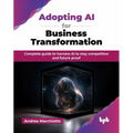 Adopting AI for Business Transformation: Complete guide to harness AI to stay competitive and future proof (English Edition)