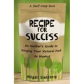 Recipe for Success: An Insider's Guide to Bringing Your Natural Food to Market