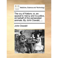 The Cry of Nature; Or, an Appeal to Mercy and to Justice, on Behalf of the Persecuted Animals. by John Oswald, ...