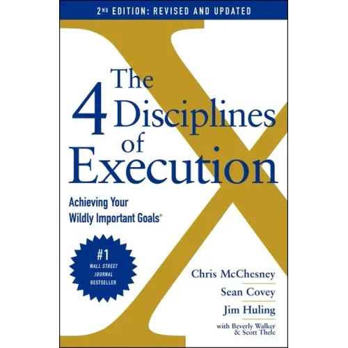 The 4 Disciplines of Execution: Revised and Updated: Achieving Your Wildly Important Goals