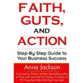 Faith, Guts and Action: A Step by Step Guide To Your Business Success