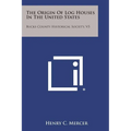 The Origin of Log Houses in the United States: Bucks County Historical Society, V5
