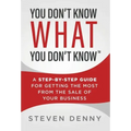 You Don't Know What You Don't Know: A Step-by-Step Guide For Getting the Most From the Sale of Your Business