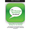 The Text Message Marketing Handbook: Simple Steps To A Successful Strategy for Your Business