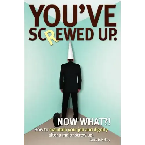 You've screwed up. Now What?!: How to maintain your job and dignity after a major screw up.