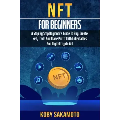 NFT for Beginners: A Step by Step Beginner's Guide to Buy, Create, Sell, Trade and Make Profit with Collectables and Digital Crypto Art