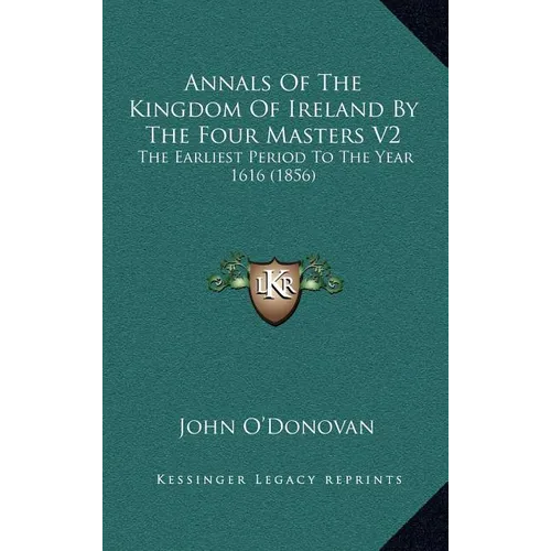 Annals Of The Kingdom Of Ireland By The Four Masters V2: The Earliest Period To The Year 1616 (1856)