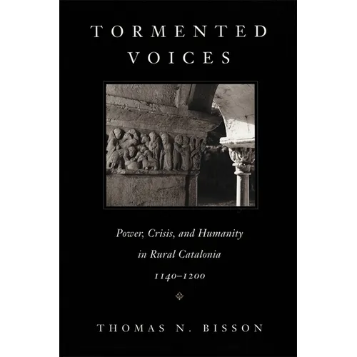 Tormented Voices: Power, Crisis, and Humanity in Rural Catalonia, 1140-1200