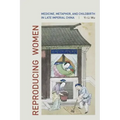 Reproducing Women: Medicine, Metaphor, and Childbirth in Late Imperial China