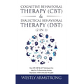 Cognitive Behavioral Therapy (CBT) & Dialectical Behavioral Therapy (DBT) (2 in 1): How CBT, DBT & ACT Techniques Can Help You To Overcoming Anxiety,