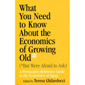 What You Need to Know about the Economics of Growing Old (But Were Afraid to Ask): A Provocative Reference Guide to the Economics of Aging