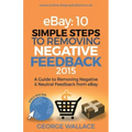eBay: 10 Simple Steps to removing negative feedback 2015: A Guide to Removing Negative & Neutral Feedback from eBay