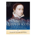 Mary, Queen of Scots: The History and Legacy of Mary Stuart of Scotland