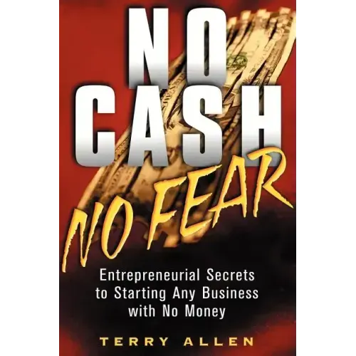 No Cash, No Fear: Entrepreneurial Secrets to Starting Any Business with No Money
