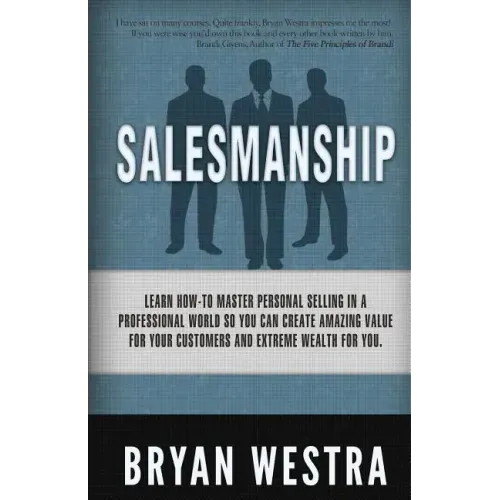 Salesmanship: Learn How-To Master Personal Selling In A Professional World So You Can Create Amazing Value For Your Customers And Ex