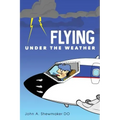 Flying Under The Weather: Anecdotes from Fourteen Years of Practicing Aviation Medicine