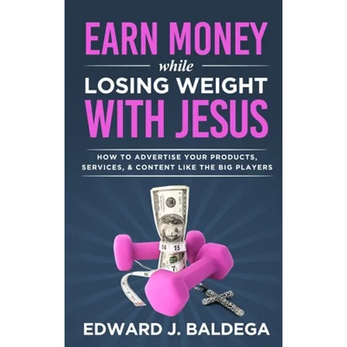 Earn Money While Losing Weight With Jesus: How To Advertise Your Products, Services, & Content Like The Big Players